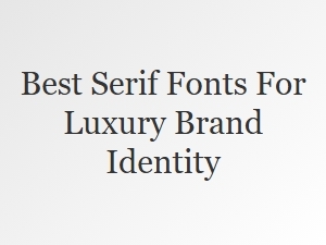 Best Serif Fonts for Luxury Brand Identity